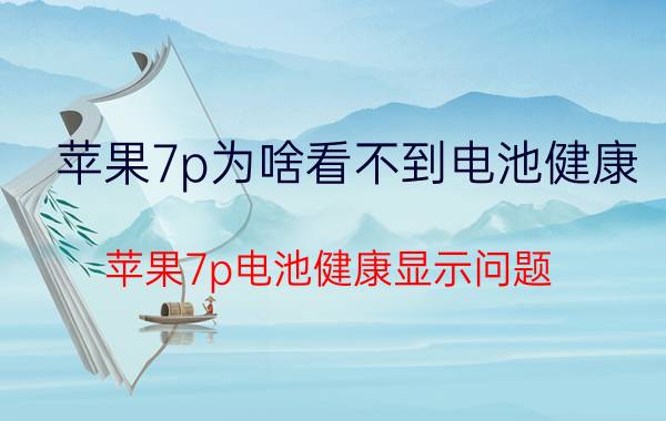 苹果7p为啥看不到电池健康 苹果7p电池健康显示问题